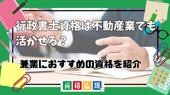 行政書士資格は不動産業でも活かせる？兼業するならどの資格がいい？