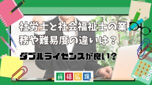 社労士と社会福祉士の業務や難易度の違いは？ダブルライセンスが良い？