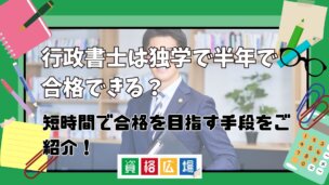 行政書士は独学で半年で合格できる？短期間で合格を目指す手段をご紹介！