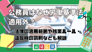 公務員はなぜ労働基準法適用外？法律適用範囲や残業ルール・違反時の罰則なども解説