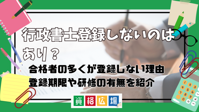 行政書士登録しないのはあり？合格者の多くが登録しない理由・登録期限や研修の有無なども紹介