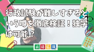 行政試験が難しすぎるという噂を徹底検証！独学は可能？