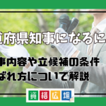 都道府県知事になるには？仕事内容や年齢など立候補の条件・選ばれ方についてわかりやすく解説