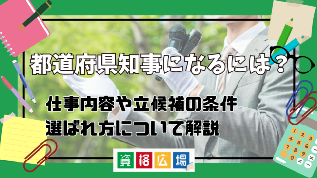 都道府県知事になるには？仕事内容や年齢など立候補の条件・選ばれ方についてわかりやすく解説