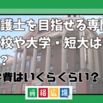 弁護士を目指せる専門学校や大学・短大はどこ？学費はいくらくらい？