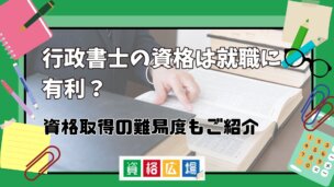 行政書士の資格は就職に有利？資格取得の難易度もご紹介