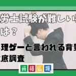 社労士試験が難しい理由は？無理ゲーと言われる背景を徹底調査