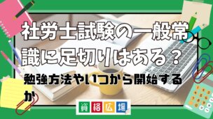 社労士試験に一般常識に足切りはある？勉強方法やいつから開始するか