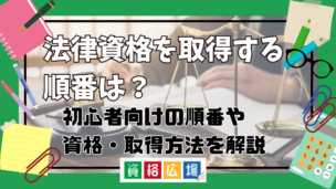 法律資格を取得する順番は？初心者向けの順番や資格・取得方法を解説