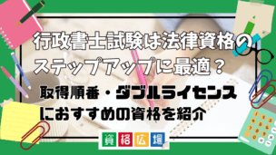 行政書士試験は法律資格のステップアップに最適？難易度の違いや取得順番・ダブルライセンスにおすすめの資格を紹介