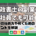 行政書士の副業は会社員でも可能！仕事の始め方や稼ぐためのポイントを解説