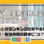 ビジネス実務法務検定試験の難易度は高い？他資格とのランキング比較や合格率・偏差値・勉強時間の目安について解説